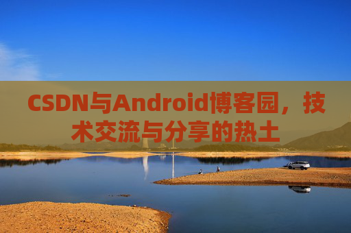 CSDN与Android博客园，技术交流与分享的热土