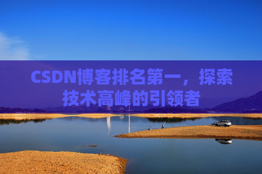 CSDN博客排名第一，探索技术高峰的引领者